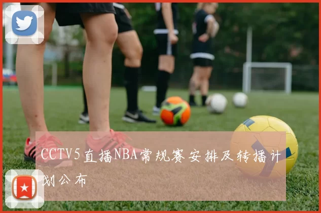 CCTV5直播NBA常规赛安排及转播计划公布