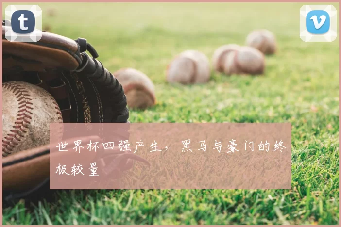 世界杯四强产生，黑马与豪门的终极较量
