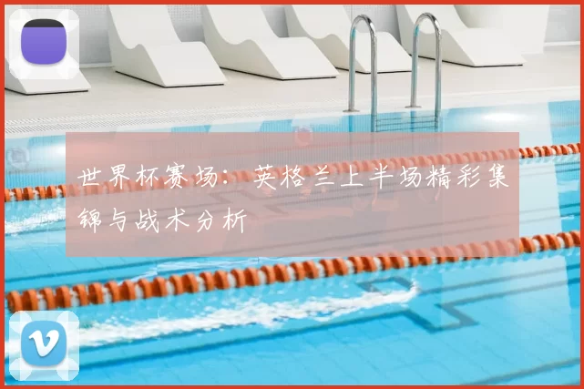 世界杯赛场:英格兰上半场精彩集锦与战术分析