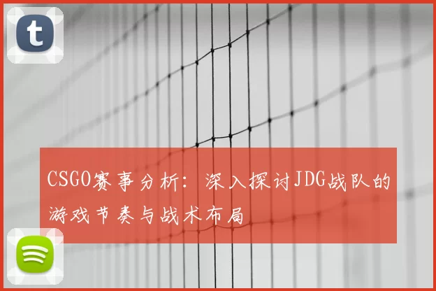 CSGO赛事分析:深入探讨JDG战队的游戏节奏与战术布局