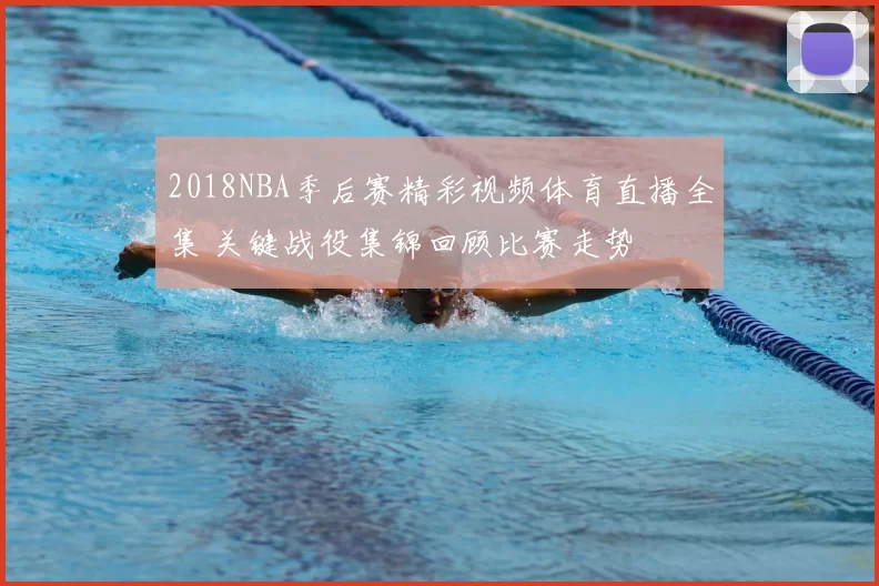 2018NBA季后赛精彩视频体育直播全集 关键战役集锦回顾比赛走势