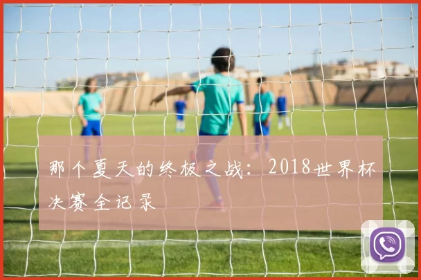 那个夏天的终极之战：2018世界杯决赛全记录