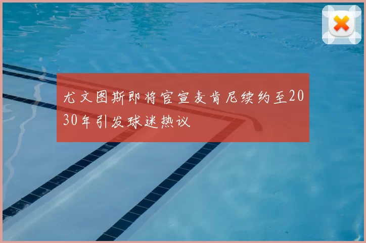 尤文图斯即将官宣麦肯尼续约至2030年引发球迷热议