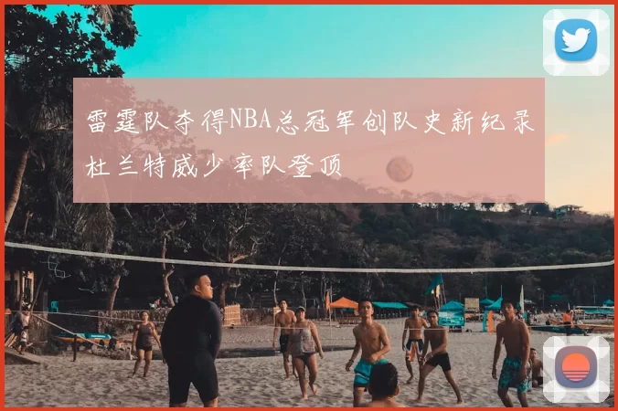 雷霆队夺得NBA总冠军创队史新纪录杜兰特威少率队登顶