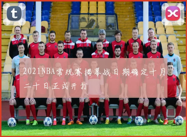 2021NBA常规赛揭幕战日期确定十月二十日正式开打