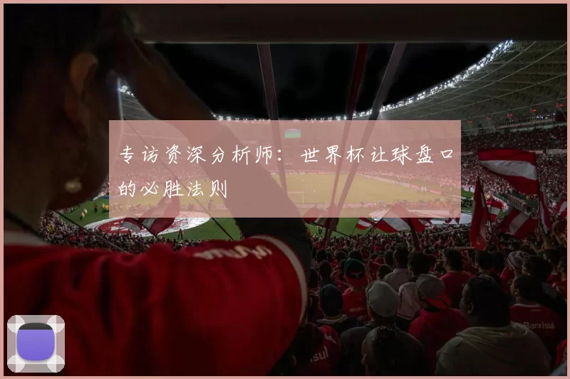 专访资深分析师：世界杯让球盘口的必胜法则