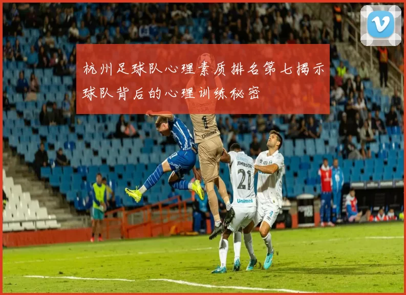杭州足球队心理素质排名第七揭示球队背后的心理训练秘密