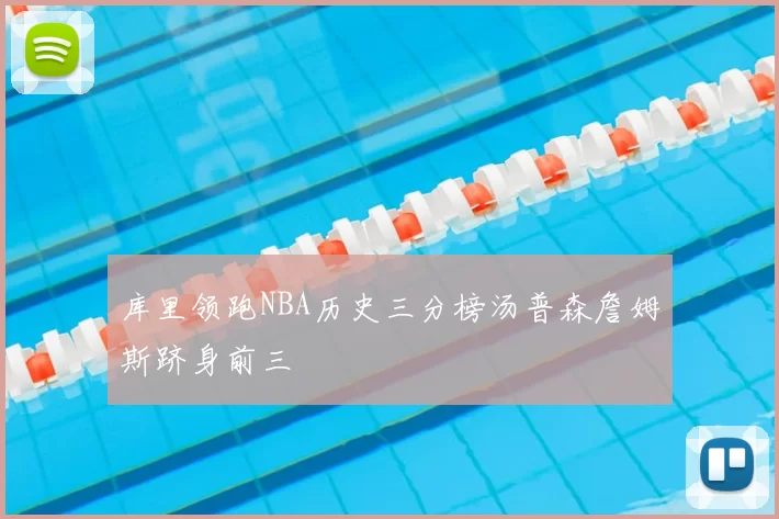 库里领跑NBA历史三分榜汤普森詹姆斯跻身前三