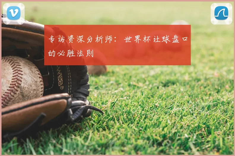 专访资深分析师：世界杯让球盘口的必胜法则