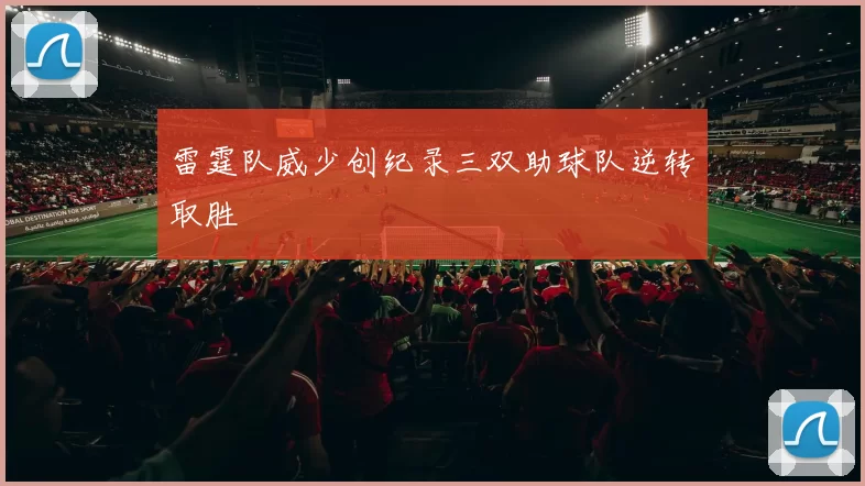 雷霆队威少创纪录三双助球队逆转取胜