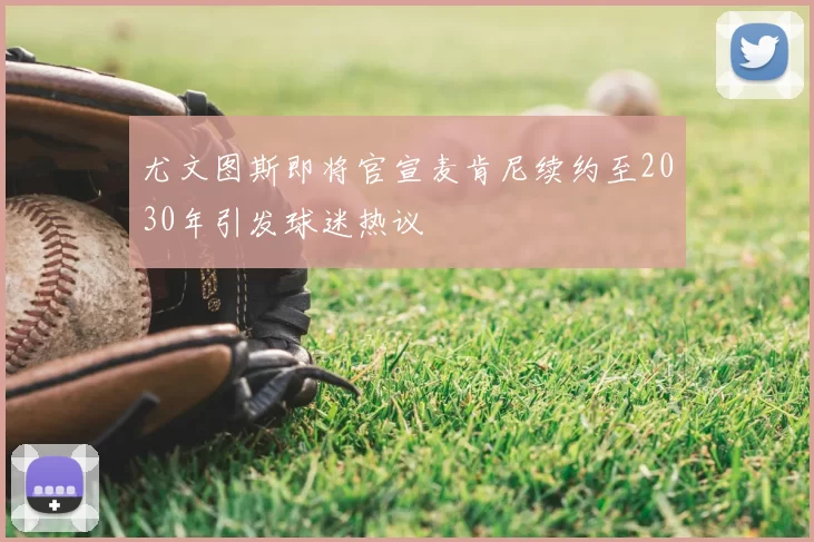 尤文图斯即将官宣麦肯尼续约至2030年引发球迷热议