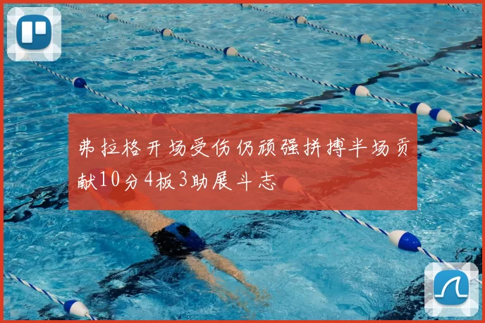 弗拉格开场受伤仍顽强拼搏半场贡献10分4板3助展斗志