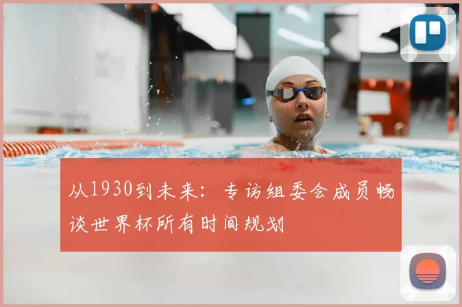 从1930到未来：专访组委会成员畅谈世界杯所有时间规划