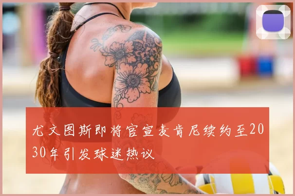 尤文图斯即将官宣麦肯尼续约至2030年引发球迷热议
