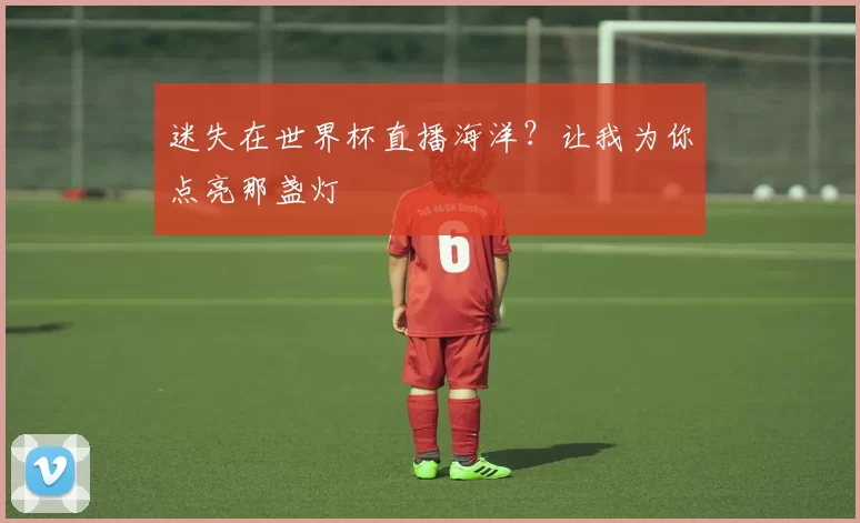 迷失在世界杯直播海洋？让我为你点亮那盏灯