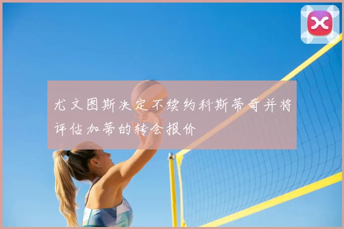 尤文图斯决定不续约科斯蒂奇并将评估加蒂的转会报价