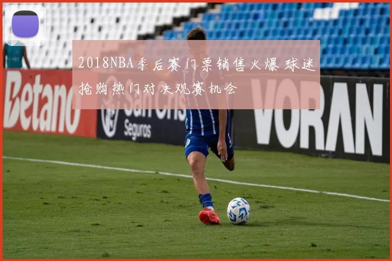 2018NBA季后赛门票销售火爆 球迷抢购热门对决观赛机会