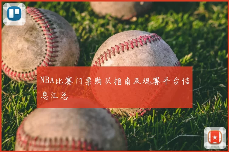 NBA比赛门票购买指南及观赛平台信息汇总