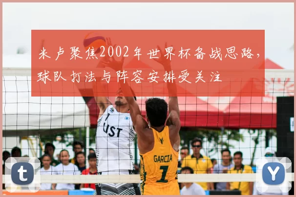 米卢聚焦2002年世界杯备战思路，球队打法与阵容安排受关注