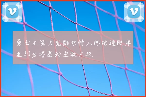 勇士主场力克凯尔特人终结连败库里30分塔图姆空砍三双