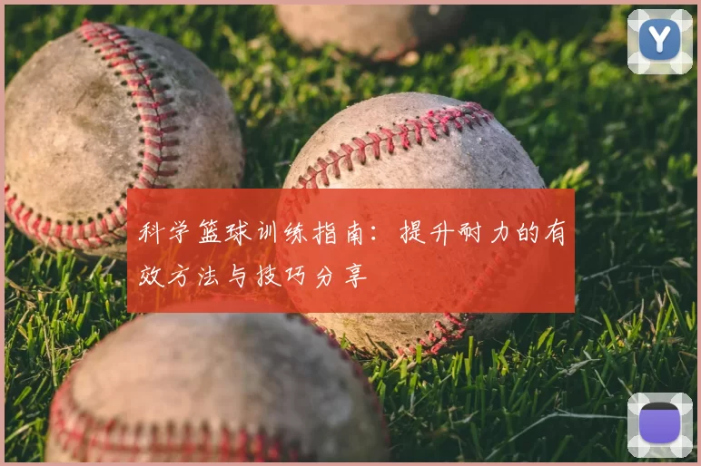 科学篮球训练指南:提升耐力的有效方法与技巧分享