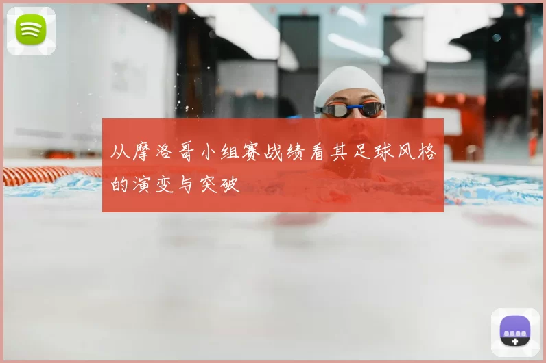 从摩洛哥小组赛战绩看其足球风格的演变与突破