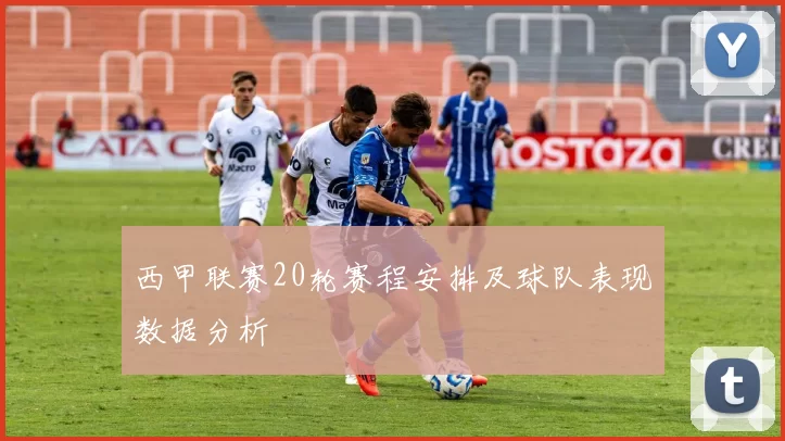 西甲联赛20轮赛程安排及球队表现数据分析