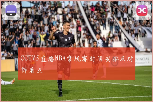 CCTV5直播NBA常规赛时间安排及对阵看点