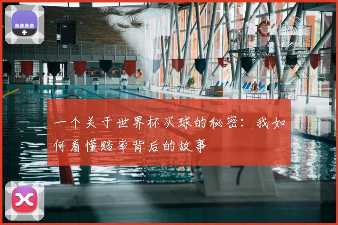 一个关于世界杯买球的秘密:我如何看懂赔率背后的故事