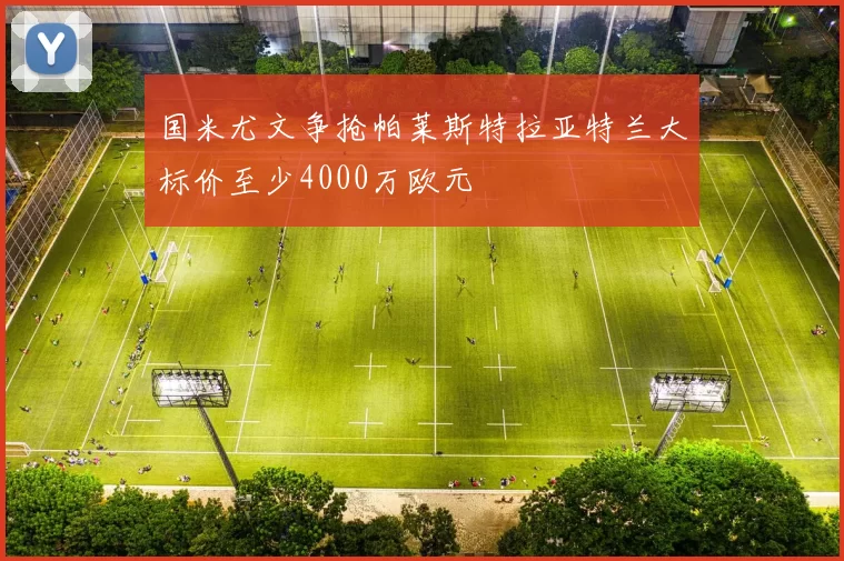 国米尤文争抢帕莱斯特拉亚特兰大标价至少4000万欧元