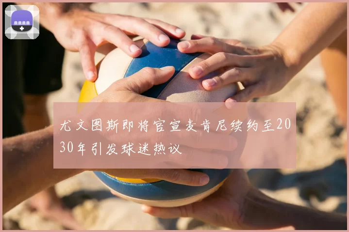 尤文图斯即将官宣麦肯尼续约至2030年引发球迷热议