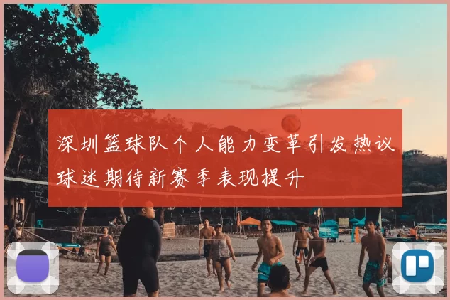深圳篮球队个人能力变革引发热议球迷期待新赛季表现提升