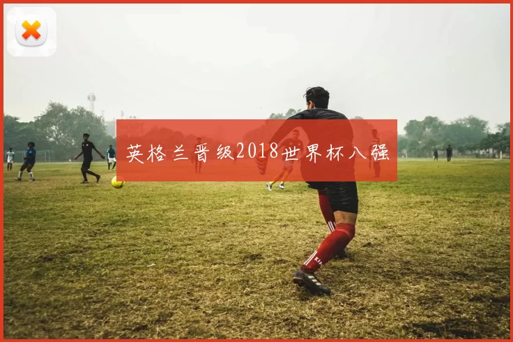 英格兰晋级2018世界杯八强