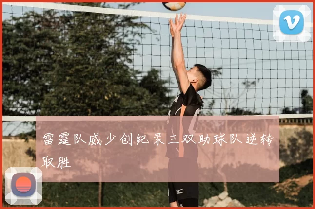 雷霆队威少创纪录三双助球队逆转取胜