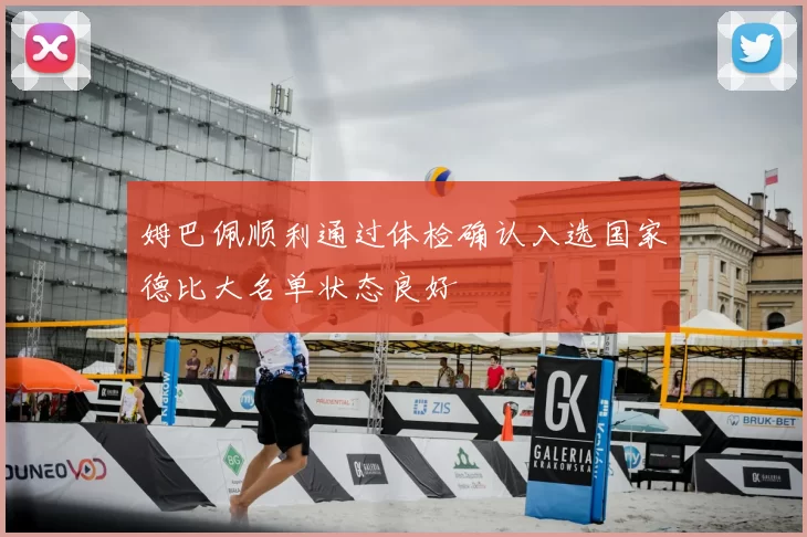 姆巴佩顺利通过体检确认入选国家德比大名单状态良好