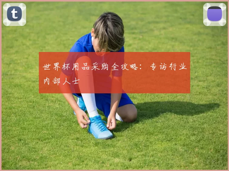 世界杯用品采购全攻略:专访行业内部人士