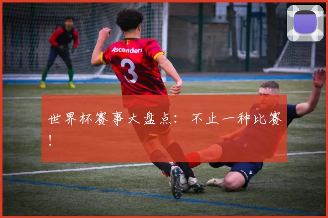 世界杯赛事大盘点：不止一种比赛！