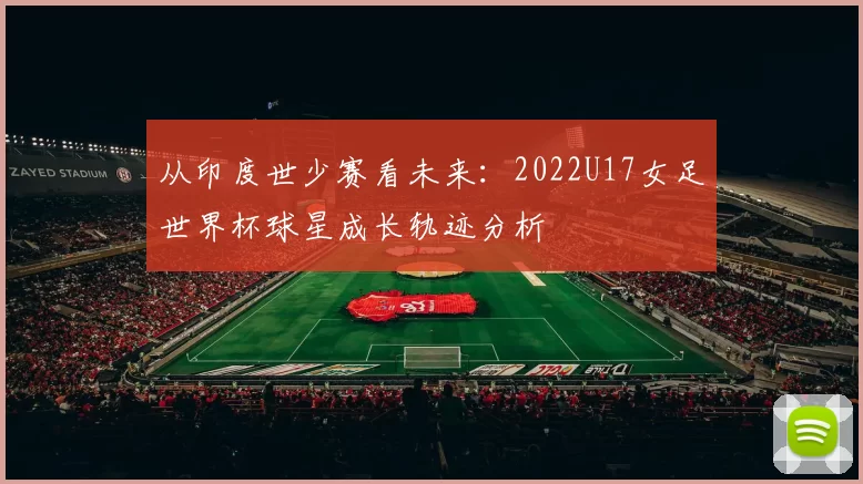 从印度世少赛看未来：2022U17女足世界杯球星成长轨迹分析