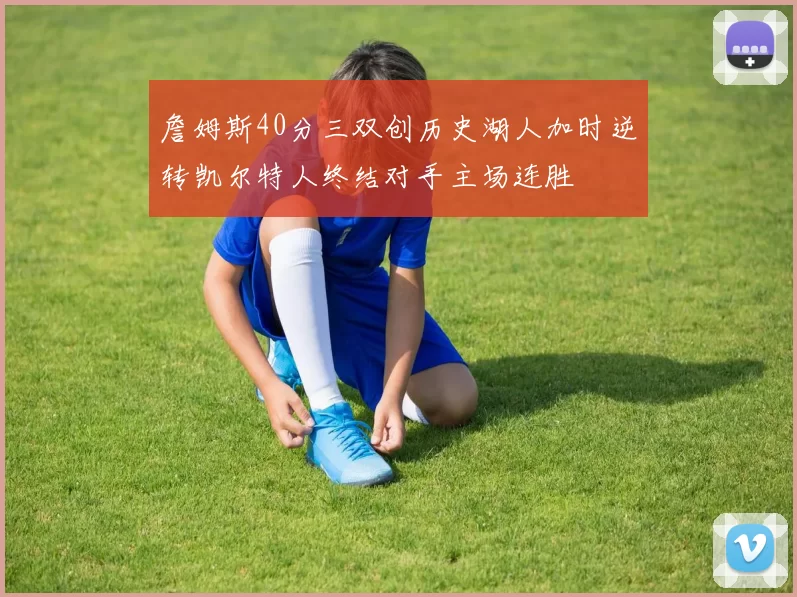 詹姆斯40分三双创历史湖人加时逆转凯尔特人终结对手主场连胜