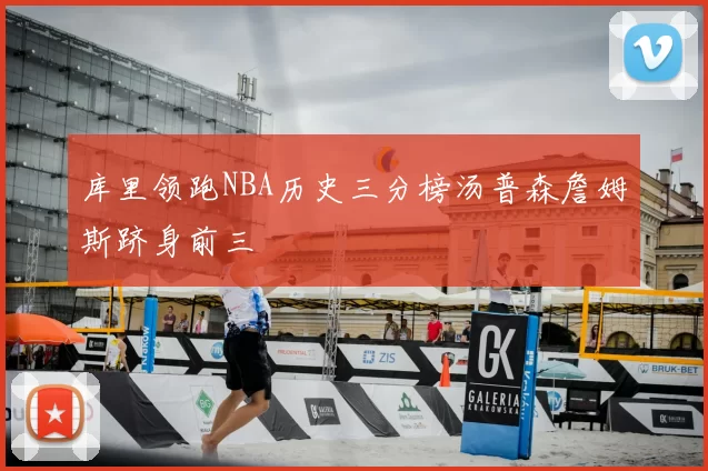 库里领跑NBA历史三分榜汤普森詹姆斯跻身前三