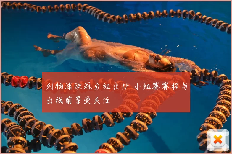 利物浦欧冠分组出炉 小组赛赛程与出线前景受关注