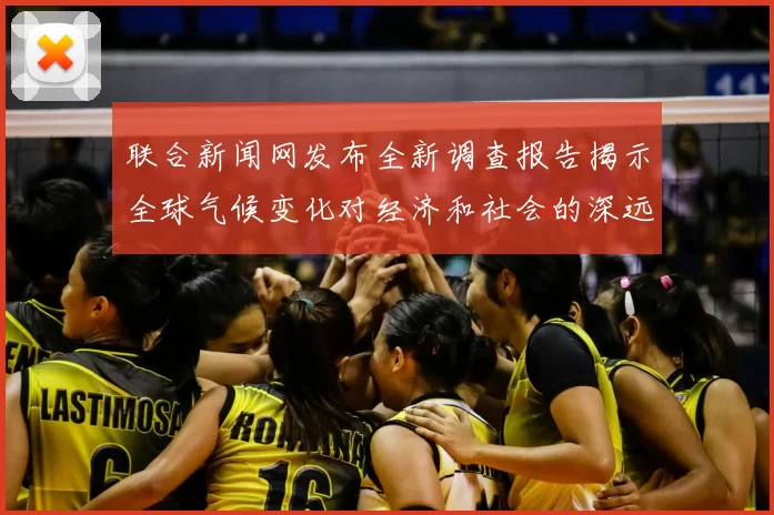 联合新闻网发布全新调查报告揭示全球气候变化对经济和社会的深远影响