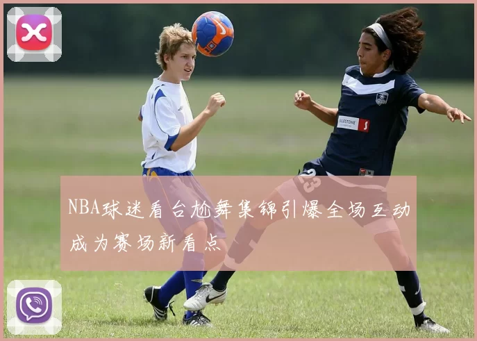 NBA球迷看台尬舞集锦引爆全场互动成为赛场新看点