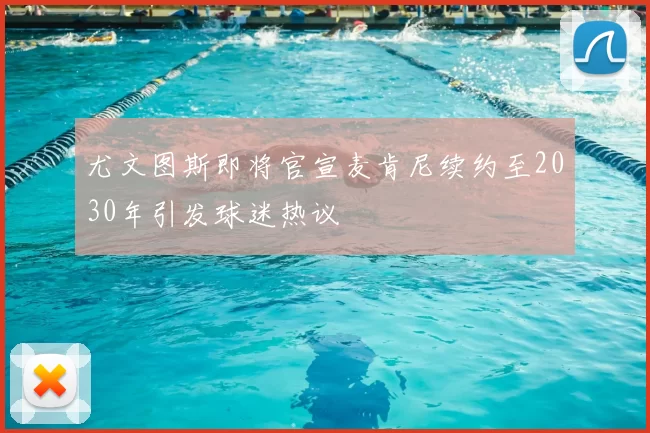 尤文图斯即将官宣麦肯尼续约至2030年引发球迷热议