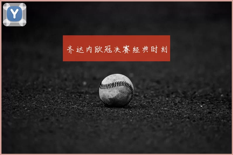齐达内欧冠决赛经典时刻