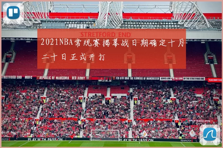 2021NBA常规赛揭幕战日期确定十月二十日正式开打
