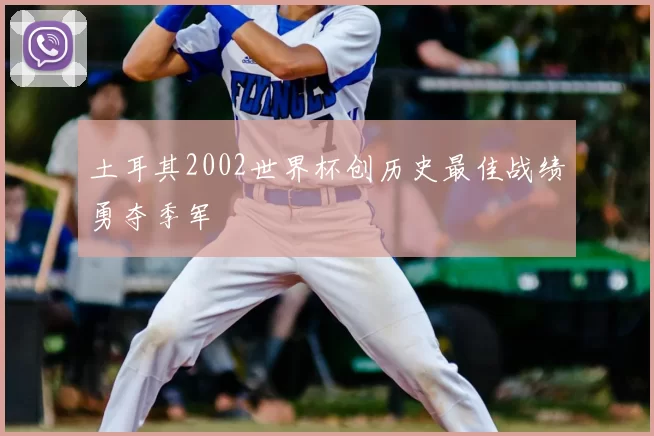 土耳其2002世界杯创历史最佳战绩勇夺季军