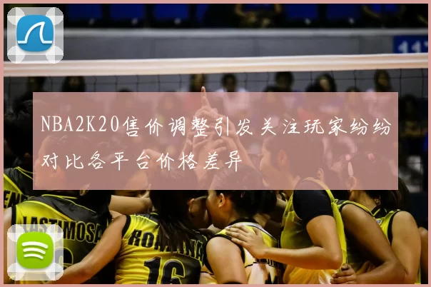 NBA2K20售价调整引发关注玩家纷纷对比各平台价格差异