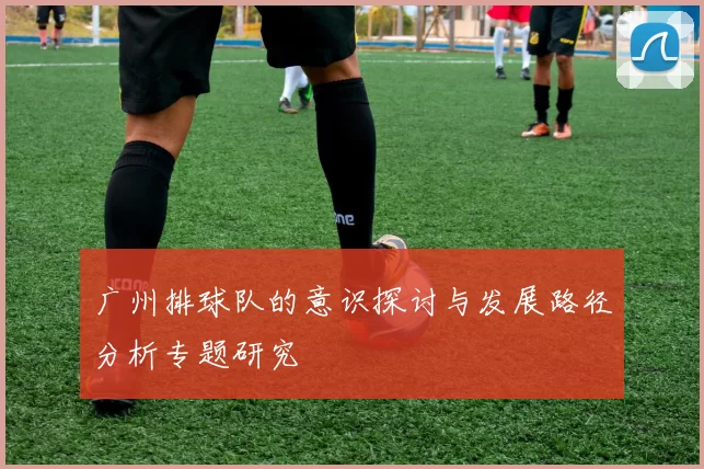 广州排球队的意识探讨与发展路径分析专题研究