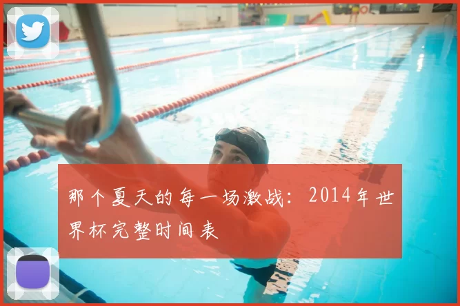 那个夏天的每一场激战:2014年世界杯完整时间表